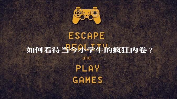 如何看待当今小学生的疯狂内卷?
