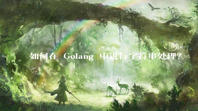 如何在 Golang 中进行字符串处理？
